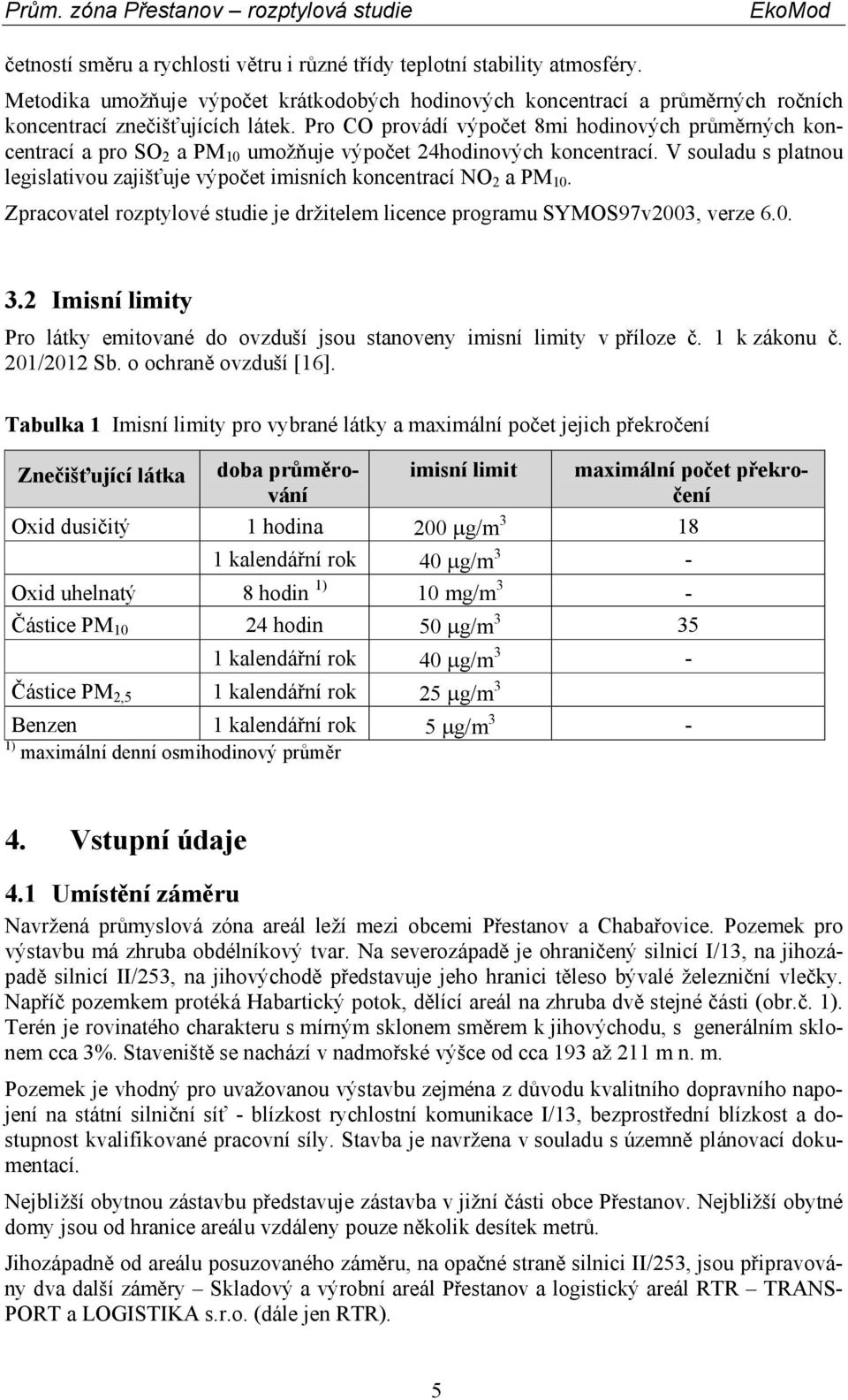 V souladu s platnou legislativou zajišťuje výpočet imisních koncentrací NO2 a PM10. Zpracovatel rozptylové studie je držitelem licence programu SYMOS97v2003, verze 6.0. 3.