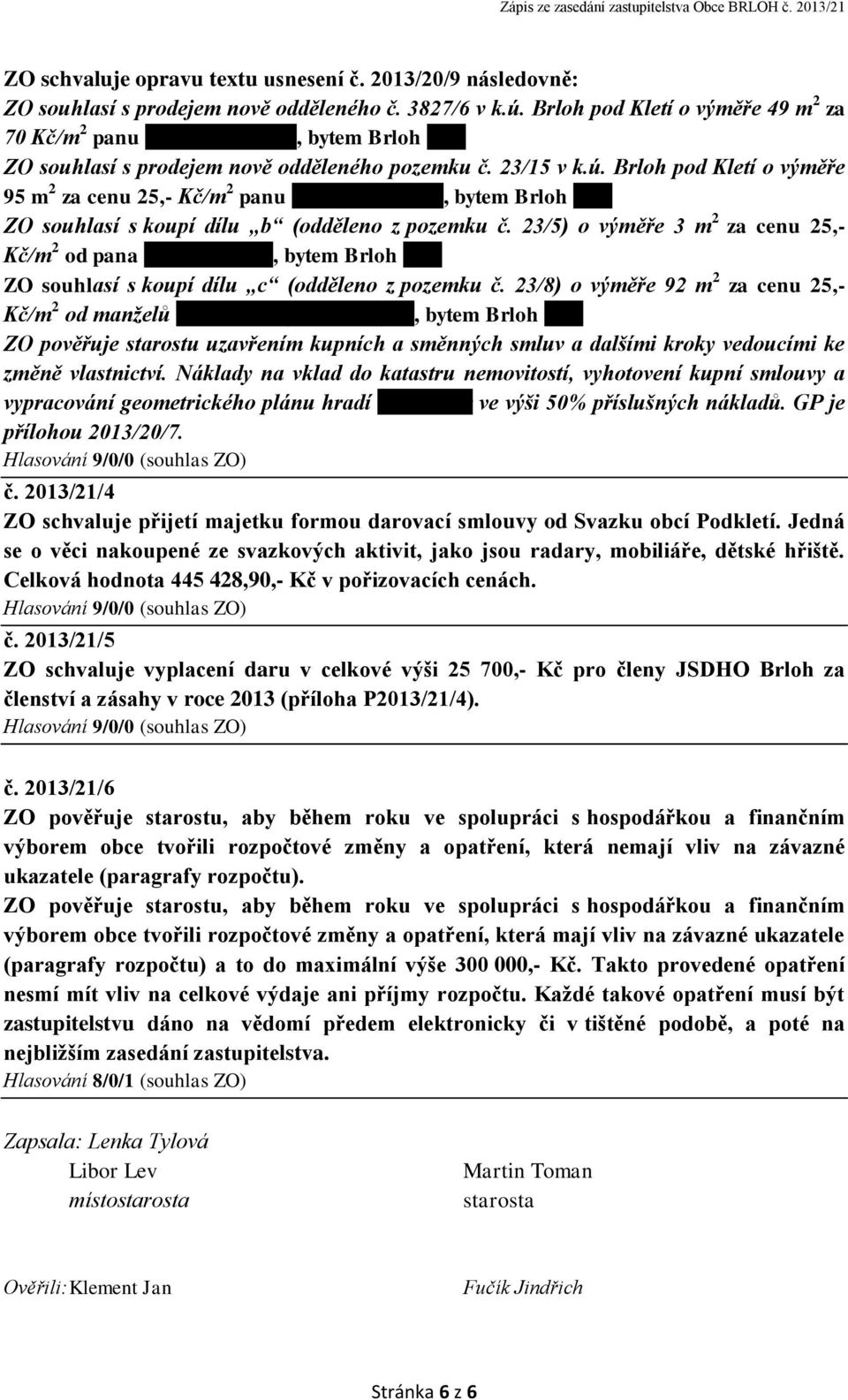 ZO souhlasí s koupí dílu b (odděleno z pozemku č. 23/5) o výměře 3 m 2 za cenu 25,- Kč/m 2 od pana Jiřího Salzera, bytem Brloh 224. ZO souhlasí s koupí dílu c (odděleno z pozemku č.