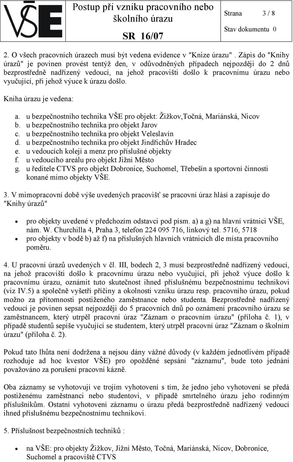 jehož výuce k úrazu došlo. Kniha úrazu je vedena: a. u bezpečnostního technika VŠE pro objekt: Žižkov,Točná, Mariánská, Nicov b. u bezpečnostního technika pro objekt Jarov c.