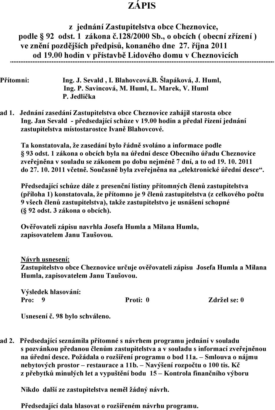 Jednání zasedání Zastupitelstva obce Cheznovice zahájil starosta obce Ing. Jan Sevald - předsedající schůze v 19.00 hodin a předal řízení jednání zastupitelstva místostarostce Ivaně Blahovcové.