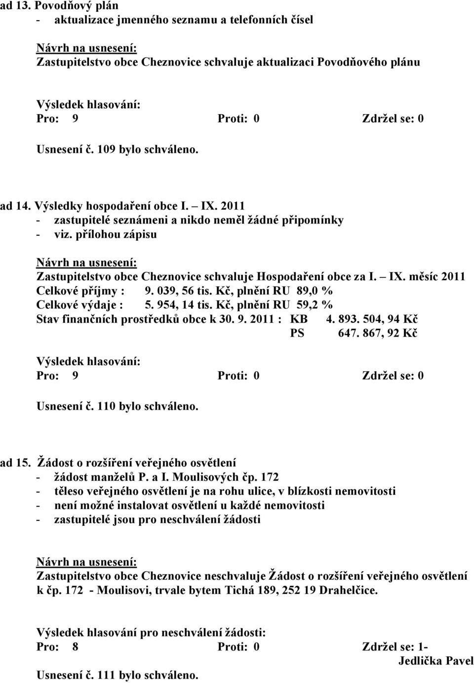 039, 56 tis. Kč, plnění RU 89,0 % Celkové výdaje : 5. 954, 14 tis. Kč, plnění RU 59,2 % Stav finančních prostředků obce k 30. 9. 2011 : KB 4. 893. 504, 94 Kč PS 647. 867, 92 Kč Usnesení č.