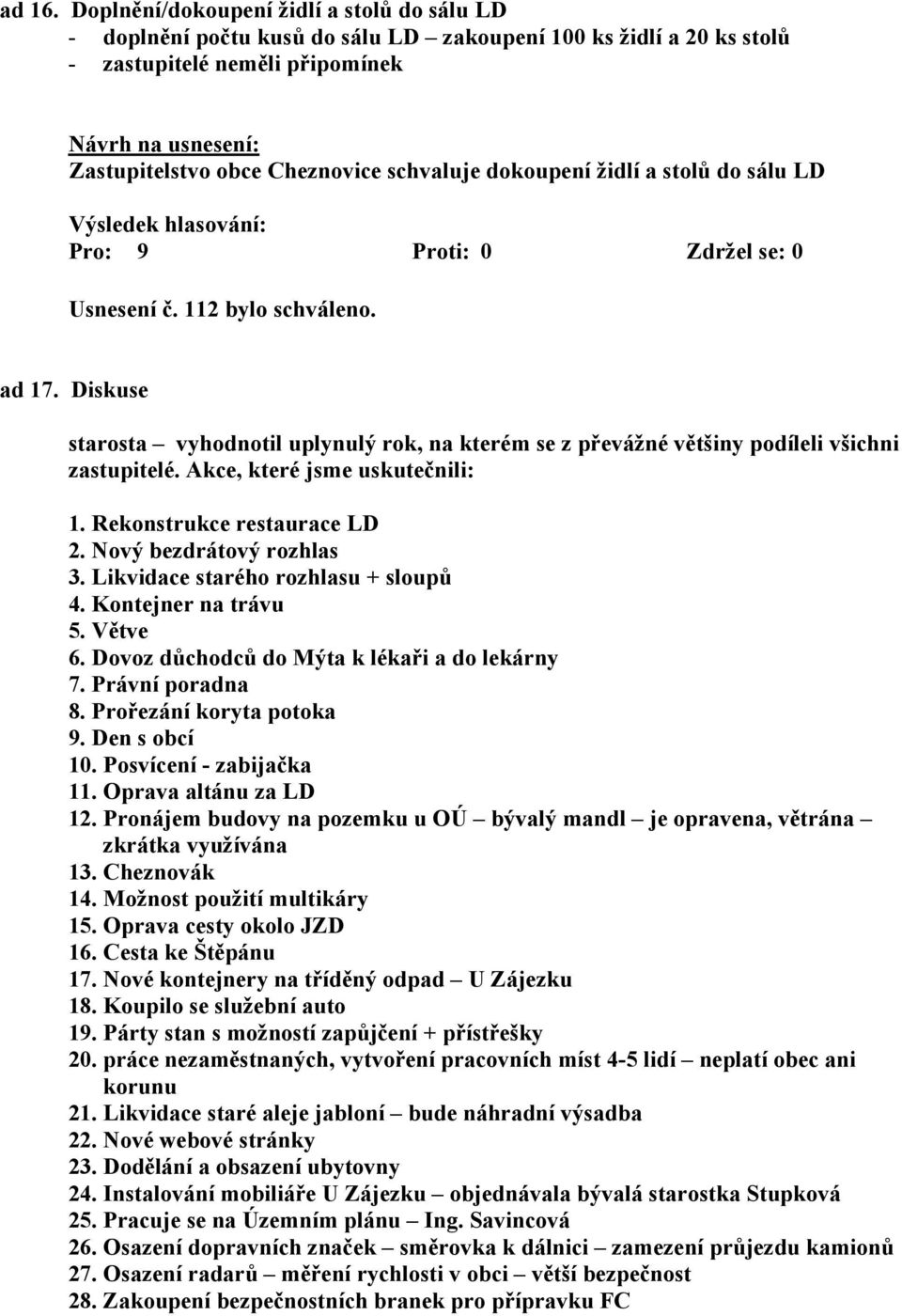 židlí a stolů do sálu LD Usnesení č. 112 bylo schváleno. ad 17. Diskuse starosta vyhodnotil uplynulý rok, na kterém se z převážné většiny podíleli všichni zastupitelé. Akce, které jsme uskutečnili: 1.