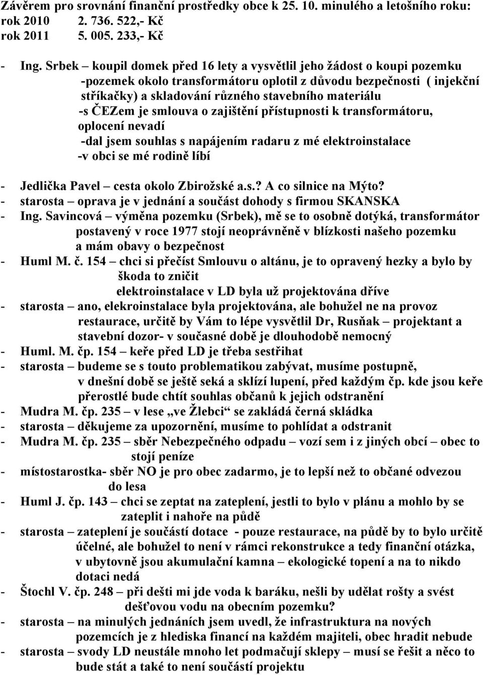 ČEZem je smlouva o zajištění přístupnosti k transformátoru, oplocení nevadí -dal jsem souhlas s napájením radaru z mé elektroinstalace -v obci se mé rodině líbí - Jedlička Pavel cesta okolo Zbirožské