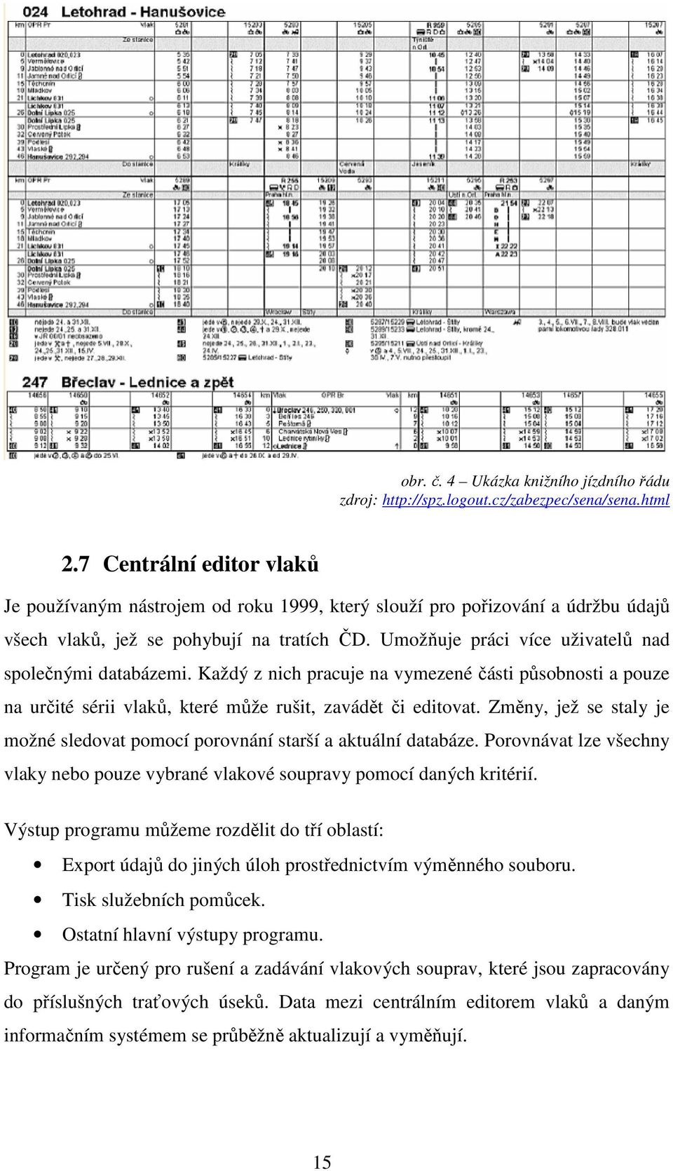 Umožňuje práci více uživatelů nad společnými databázemi. Každý z nich pracuje na vymezené části působnosti a pouze na určité sérii vlaků, které může rušit, zavádět či editovat.