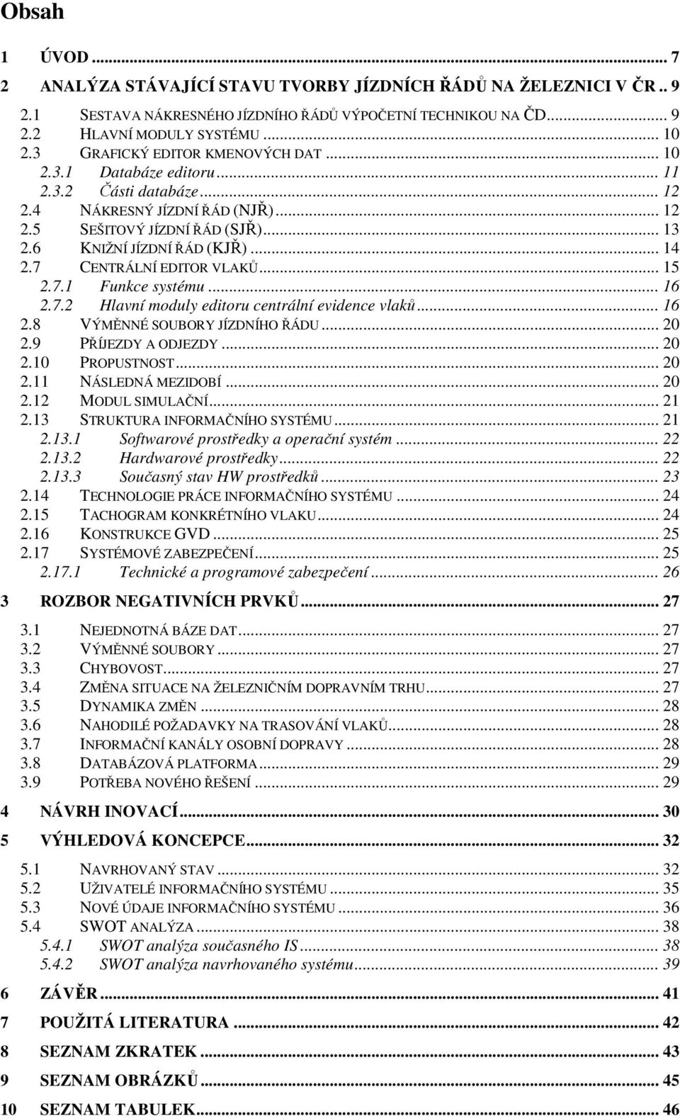 7 CENTRÁLNÍ EDITOR VLAKŮ... 15 2.7.1 Funkce systému... 16 2.7.2 Hlavní moduly editoru centrální evidence vlaků... 16 2.8 VÝMĚNNÉ SOUBORY JÍZDNÍHO ŘÁDU... 20 2.9 PŘÍJEZDY A ODJEZDY... 20 2.10 PROPUSTNOST.