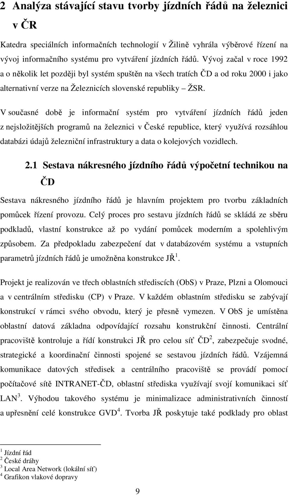 V současné době je informační systém pro vytváření jízdních řádů jeden z nejsložitějších programů na železnici v České republice, který využívá rozsáhlou databázi údajů železniční infrastruktury a