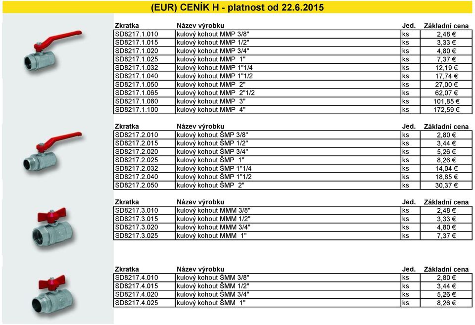 1.100 kulový kohout MMP 4" ks 172,59 SD8217.2.010 kulový kohout ŠMP 3/8" ks 2,80 SD8217.2.015 kulový kohout ŠMP 1/2" ks 3,44 SD8217.2.020 kulový kohout ŠMP 3/4" ks 5,26 SD8217.2.025 kulový kohout ŠMP 1" ks 8,26 SD8217.