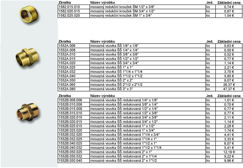 020 mosazná vsuvka ŠŠ 3/4" x 3/4" ks 1,14 1552A.025 mosazná vsuvka ŠŠ 1" x 1" ks 2,21 1552A.032 mosazná vsuvka ŠŠ 1"1/4 x 1"1/4 ks 3,70 1552A.040 mosazná vsuvka ŠŠ 1"1/2 x 1"1/2 ks 5,85 1552A.