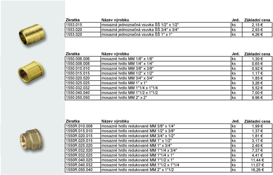 020 mosazné hrdlo MM 3/4" x 3/4" ks 1,85 1550.025.025 mosazné hrdlo MM 1" x 1" ks 3,26 1550.032.032 mosazné hrdlo MM 1"1/4 x 1"1/4 ks 5,52 1550.040.040 mosazné hrdlo MM 1"1/2 x 1"1/2 ks 7,00 1550.050.