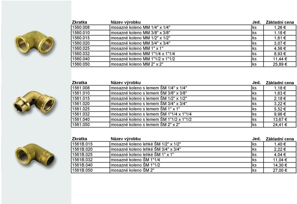 008 mosazné koleno s lemem ŠM 1/4" x 1/4" ks 1,18 1561.010 mosazné koleno s lemem ŠM 3/8" x 3/8" ks 1,63 1561.015 mosazné koleno s lemem ŠM 1/2" x 1/2" ks 2,18 1561.