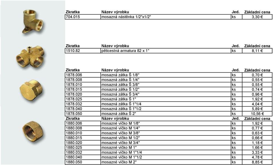 040 mosazná zátka Š 1"1/2 ks 5,89 1878.050 mosazná zátka Š 2" ks 10,56 1880.006 mosazné víčko M 1/8" ks 1,92 1880.008 mosazné víčko M 1/4" ks 0,77 1880.010 mosazné víčko M 3/8" ks 0,63 1880.