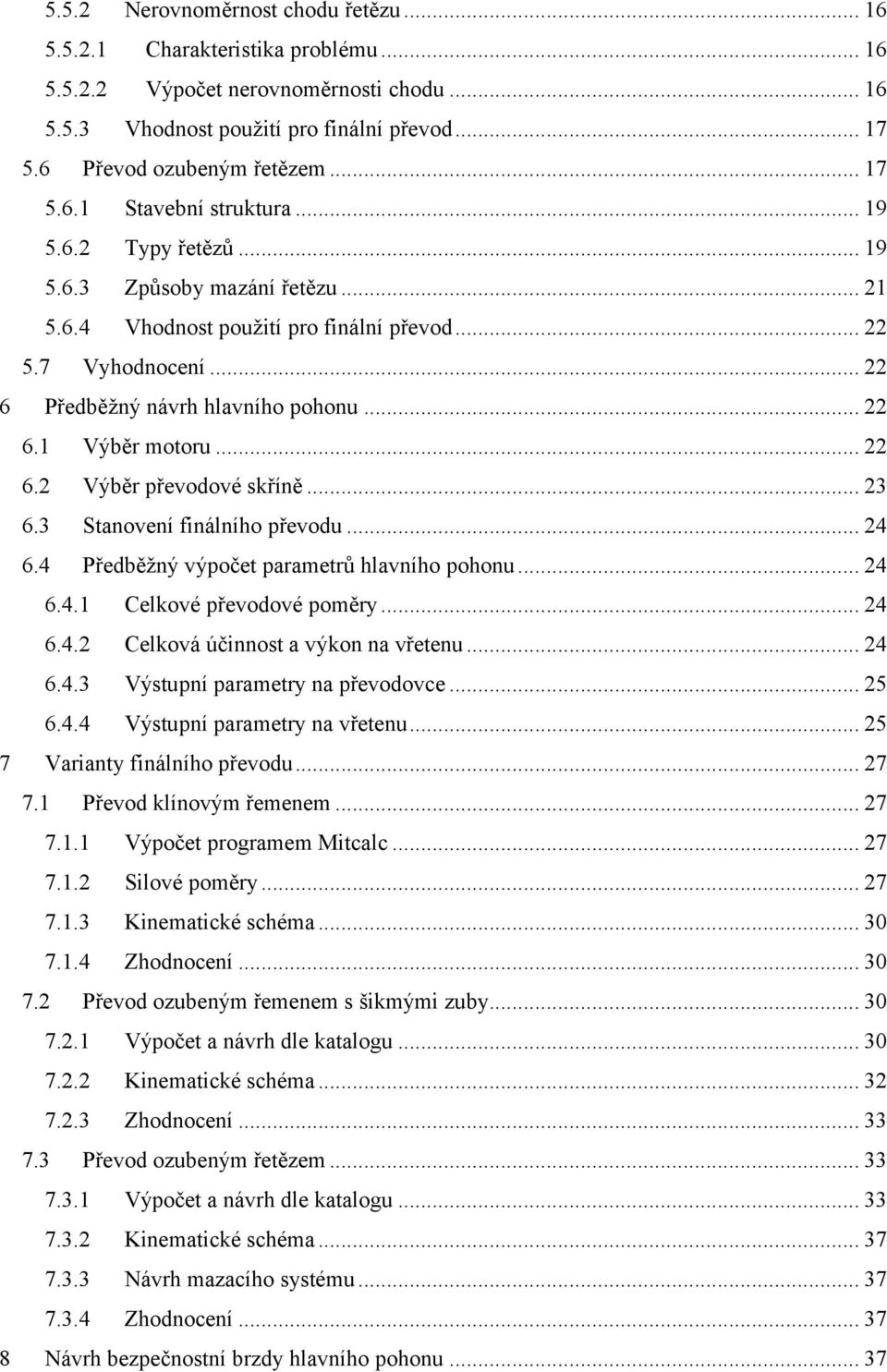 .. 24 6.4 Předběžný výpočet parametrů hlavního pohonu... 24 6.4. Celkové převodové poměry... 24 6.4.2 Celková účinnost a výkon na vřetenu... 24 6.4.3 Výstupní parametry na převodovce... 25 6.4.4 Výstupní parametry na vřetenu.