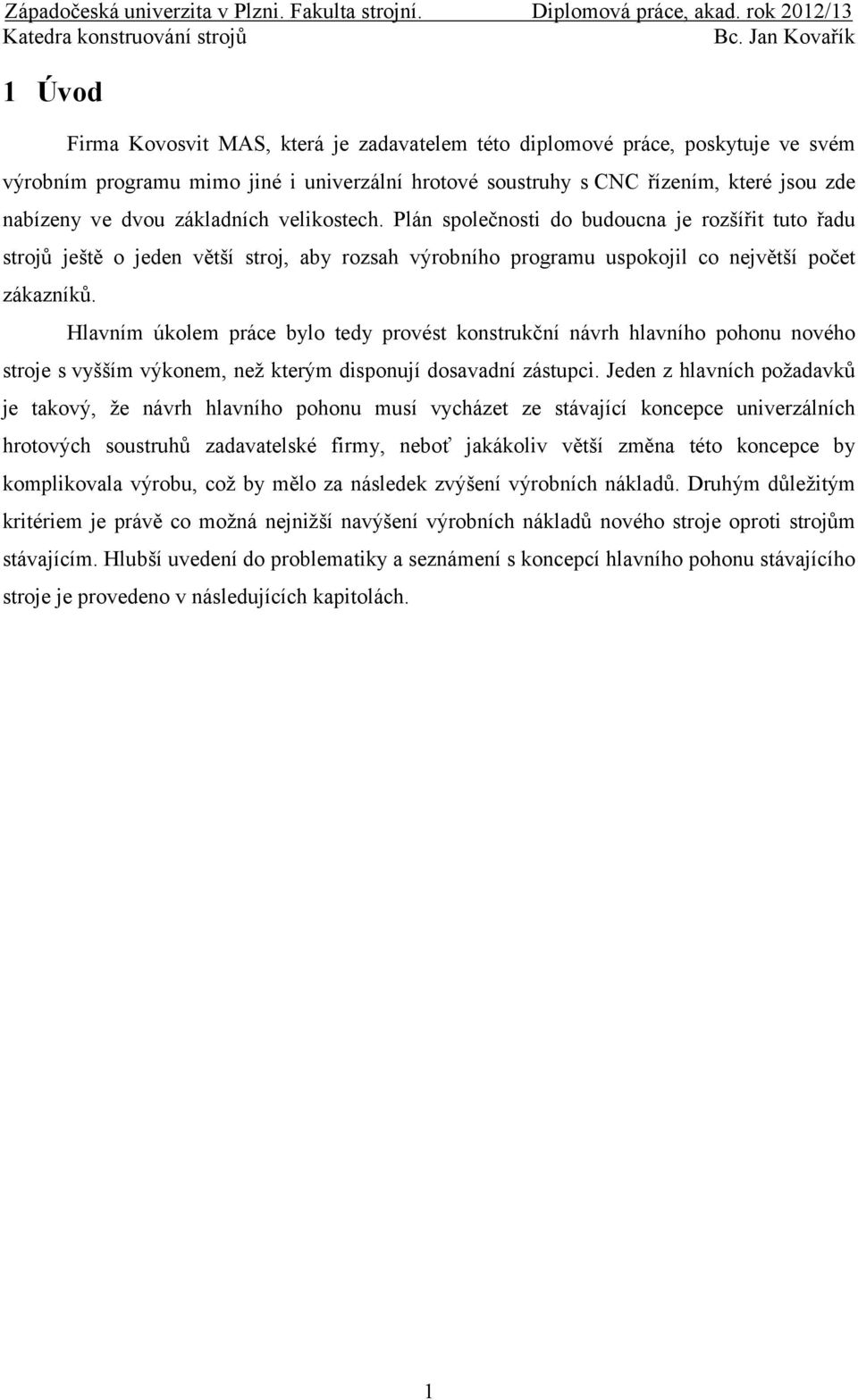 dvou základních velikostech. Plán společnosti do budoucna je rozšířit tuto řadu strojů ještě o jeden větší stroj, aby rozsah výrobního programu uspokojil co největší počet zákazníků.