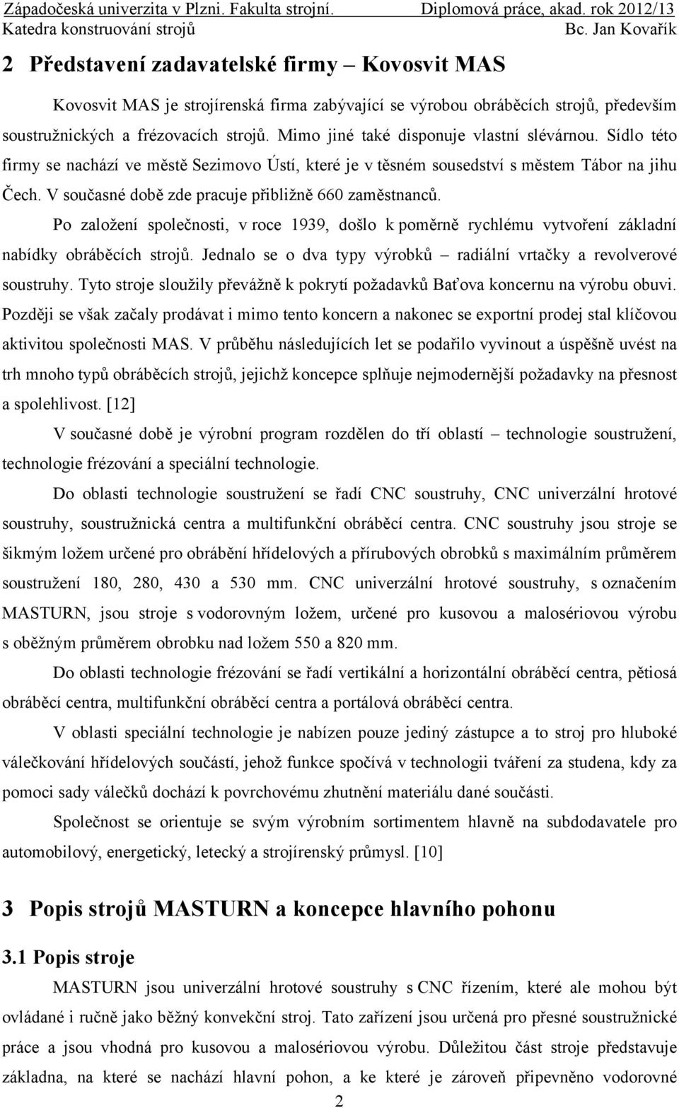 Mimo jiné také disponuje vlastní slévárnou. Sídlo této firmy se nachází ve městě Sezimovo Ústí, které je v těsném sousedství s městem Tábor na jihu Čech.