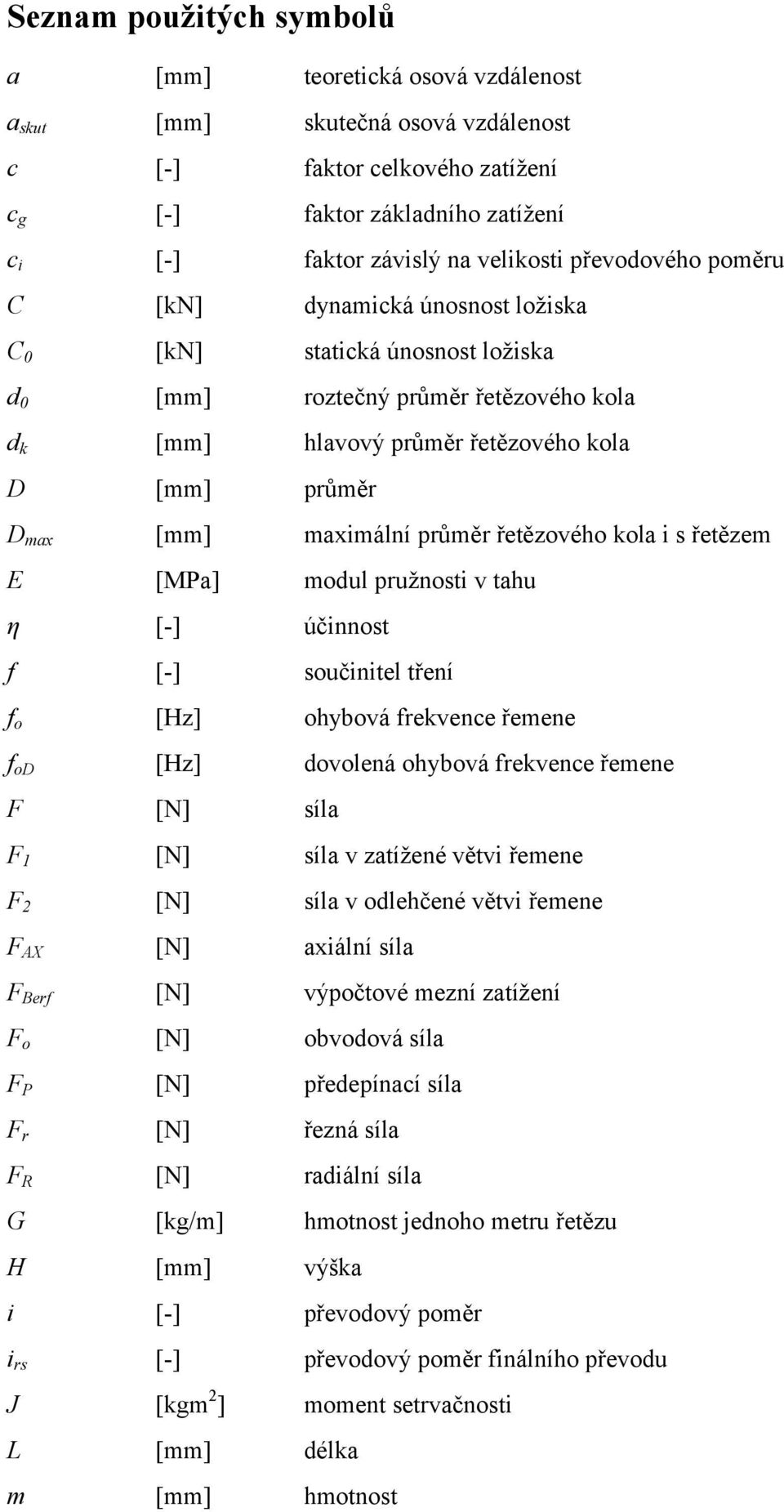 průměr řetězového kola i s řetězem E [MPa] modul pružnosti v tahu η [-] účinnost f [-] součinitel tření fo [Hz] ohybová frekvence řemene fod [Hz] dovolená ohybová frekvence řemene F [N] síla F [N]