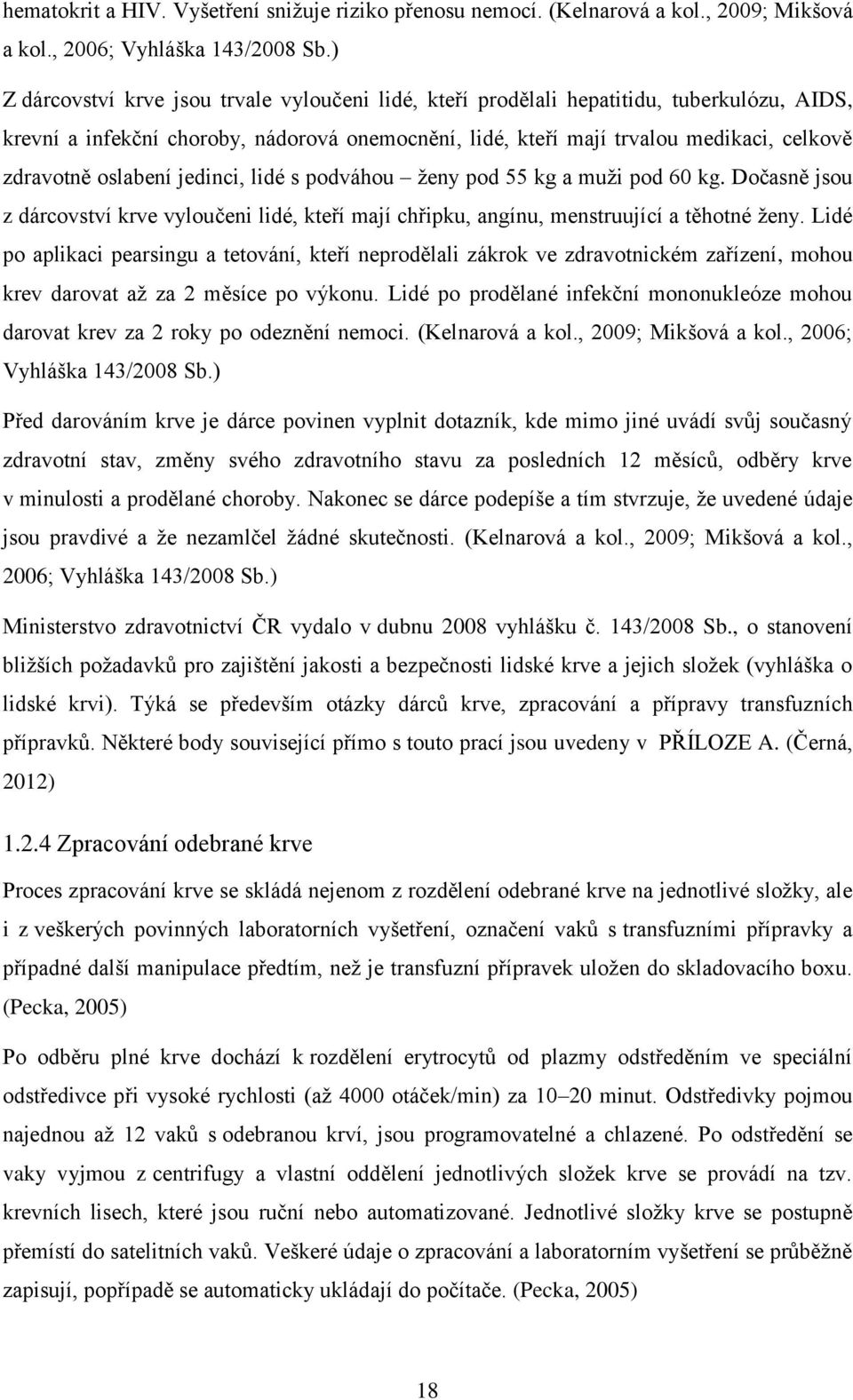 oslabení jedinci, lidé s podváhou ženy pod 55 kg a muži pod 60 kg. Dočasně jsou z dárcovství krve vyloučeni lidé, kteří mají chřipku, angínu, menstruující a těhotné ženy.