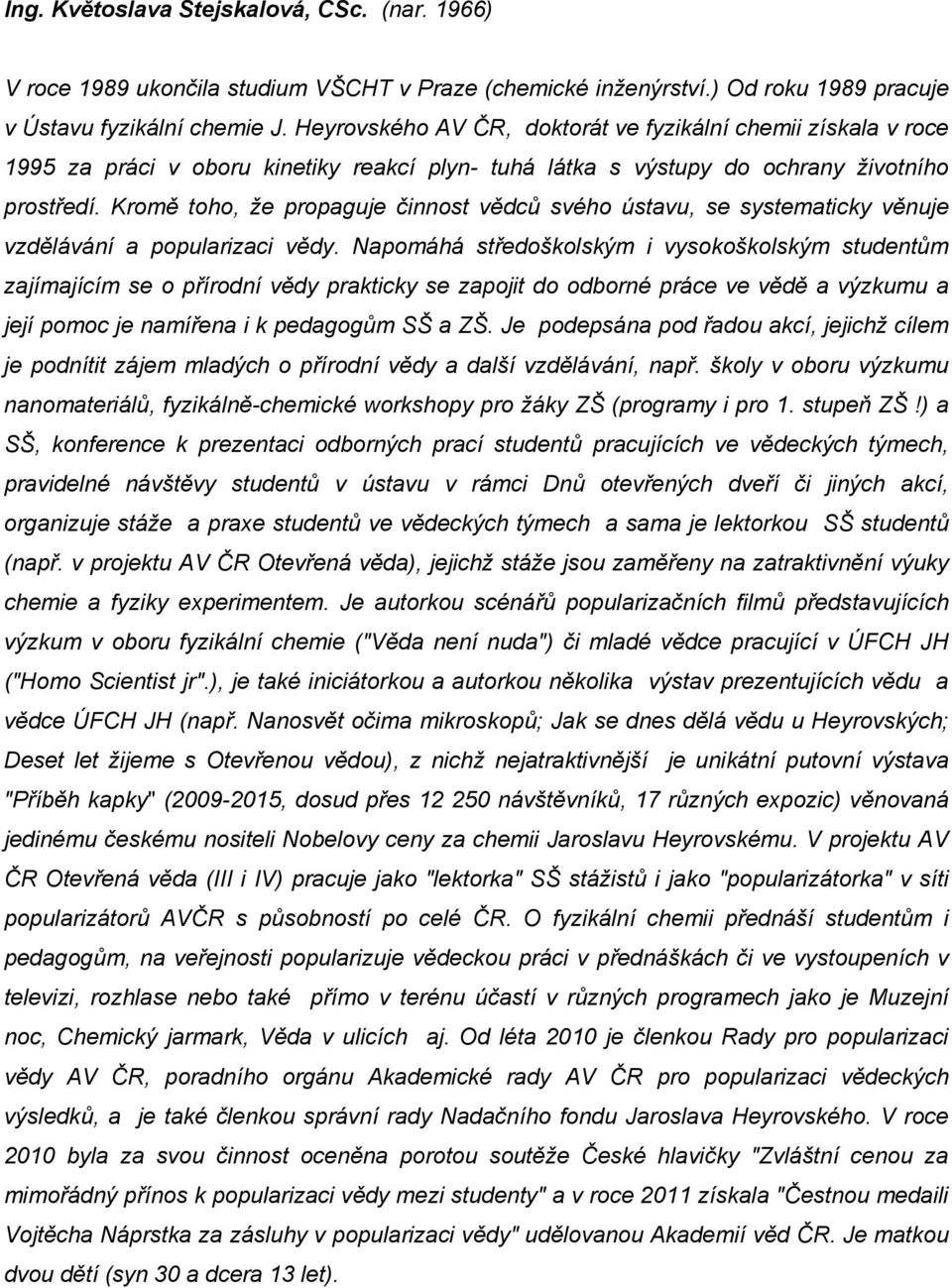 Kromě toho, že propaguje činnost vědců svého ústavu, se systematicky věnuje vzdělávání a popularizaci vědy.