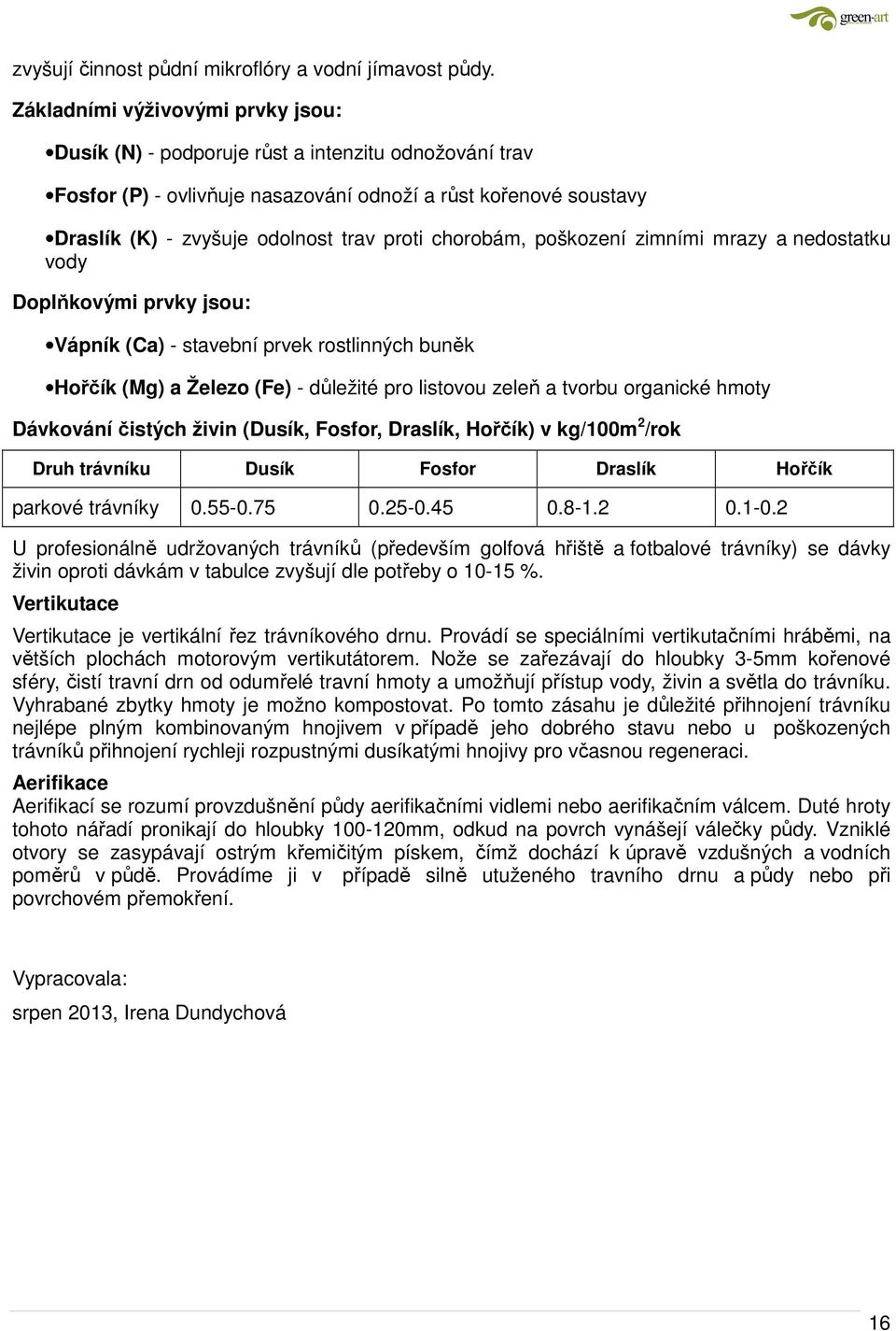 chorobám, poškození zimními mrazy a nedostatku vody Doplňkovými prvky jsou: Vápník (Ca) - stavební prvek rostlinných buněk Hořčík (Mg) a Železo (Fe) - důležité pro listovou zeleň a tvorbu organické