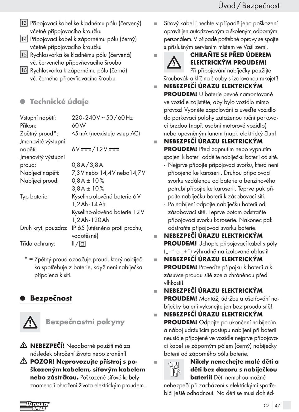 černého připevňovacího šroubu Technické údaje Vstupní napětí: 220-240 V ~ 50 / 60 Hz Příkon: 60 W Zpětný proud*: <5 ma (neexistuje vstup AC) Jmenovité výstupní napětí: 6 V / 12 V Jmenovitý výstupní