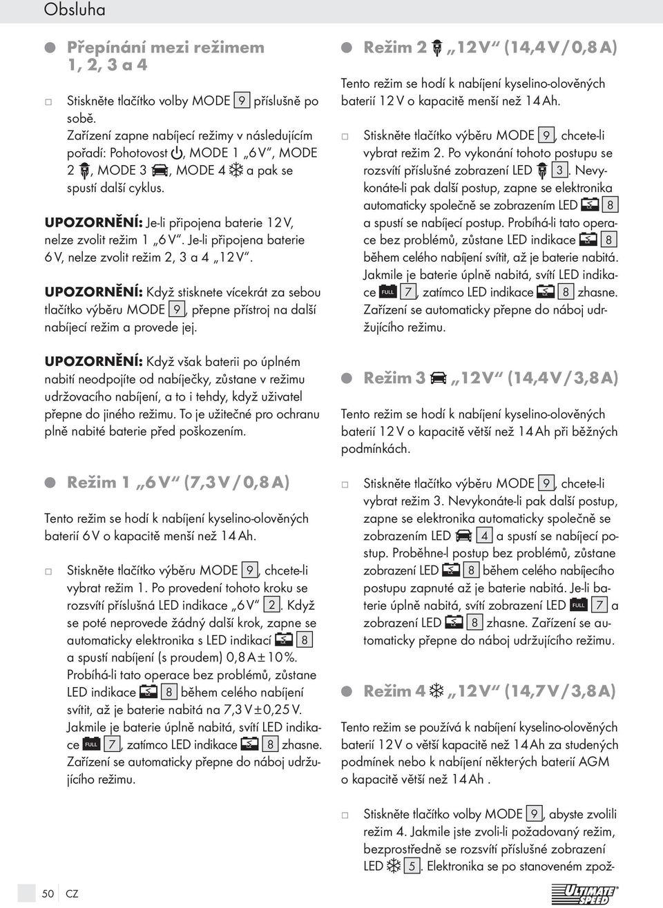 Je-li připojena baterie 6 V, nelze zvolit režim 2, 3 a 4 12 V. UPOZORNĚNÍ: Když stisknete vícekrát za sebou tlačítko výběru MODE 9, přepne přístroj na další nabíjecí režim a provede jej.