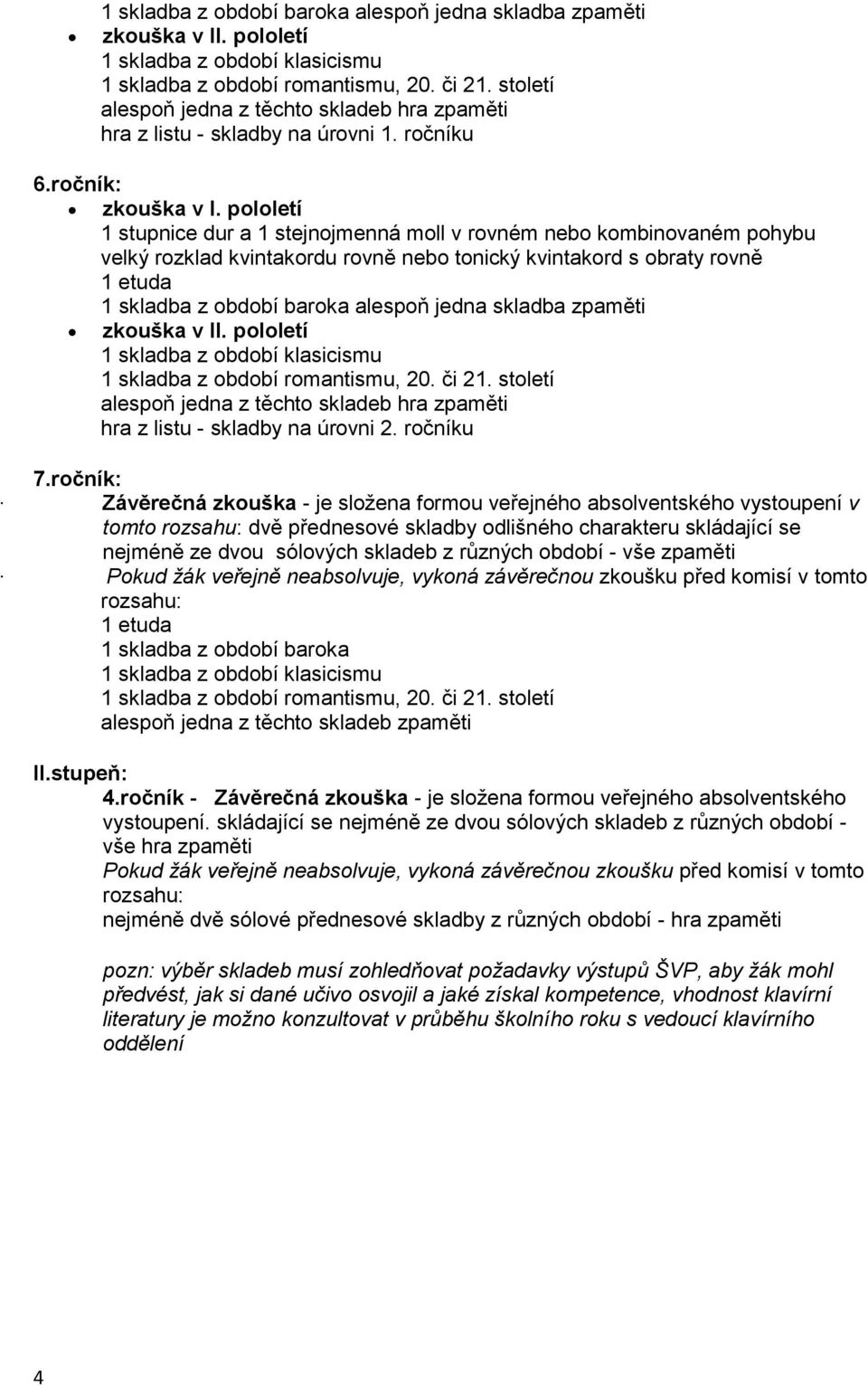 pololetí 1 stupnice dur a 1 stejnojmenná moll v rovném nebo kombinovaném pohybu velký rozklad kvintakordu rovně nebo tonický kvintakord s obraty rovně  století alespoň jedna z těchto skladeb hra