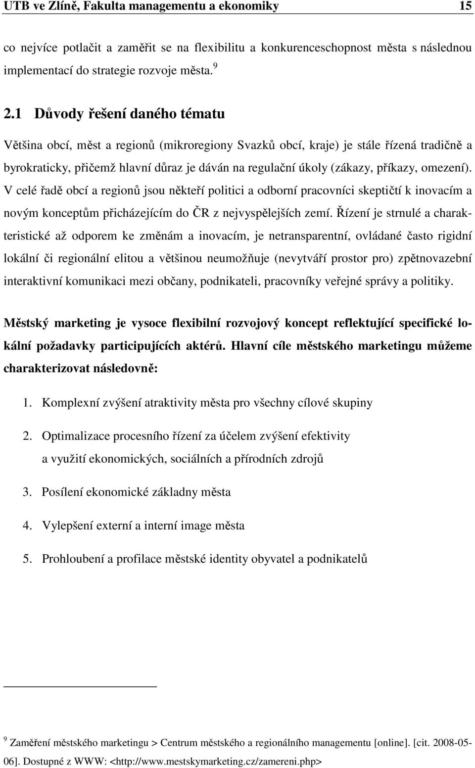 příkazy, omezení). V celé řadě obcí a regionů jsou někteří politici a odborní pracovníci skeptičtí k inovacím a novým konceptům přicházejícím do ČR z nejvyspělejších zemí.