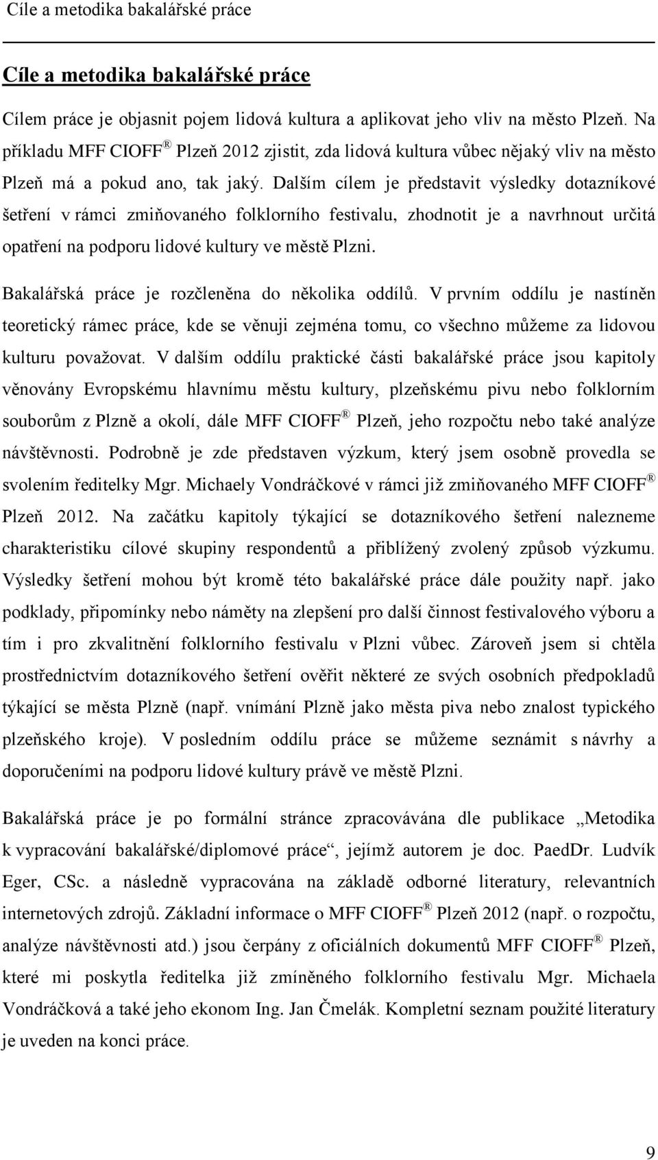 Dalším cílem je představit výsledky dotazníkové šetření v rámci zmiňovaného folklorního festivalu, zhodnotit je a navrhnout určitá opatření na podporu lidové kultury ve městě Plzni.