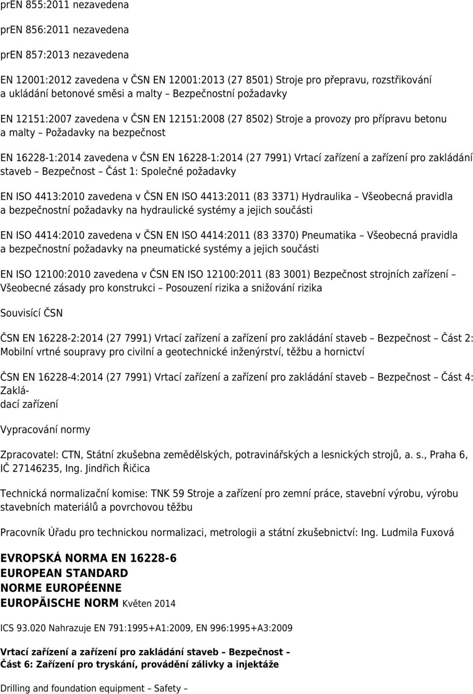 7991) Vrtací zařízení a zařízení pro zakládání staveb Bezpečnost Část 1: Společné požadavky EN ISO 4413:2010 zavedena v ČSN EN ISO 4413:2011 (83 3371) Hydraulika Všeobecná pravidla a bezpečnostní