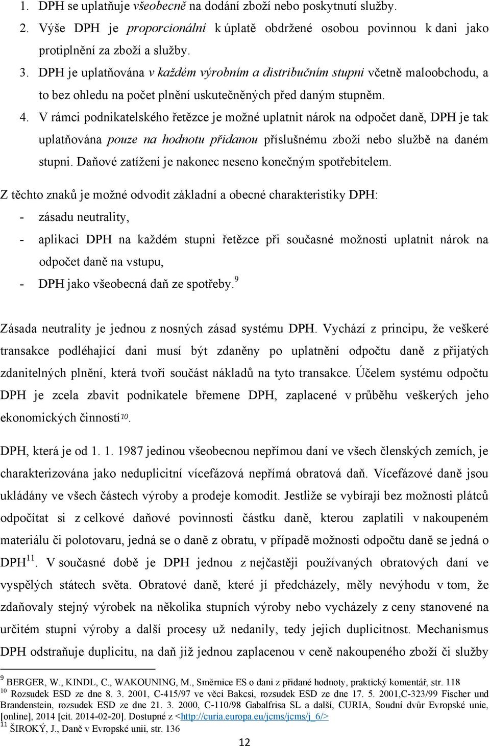 V rámci podnikatelského řetězce je moţné uplatnit nárok na odpočet daně, DPH je tak uplatňována pouze na hodnotu přidanou příslušnému zboţí nebo sluţbě na daném stupni.