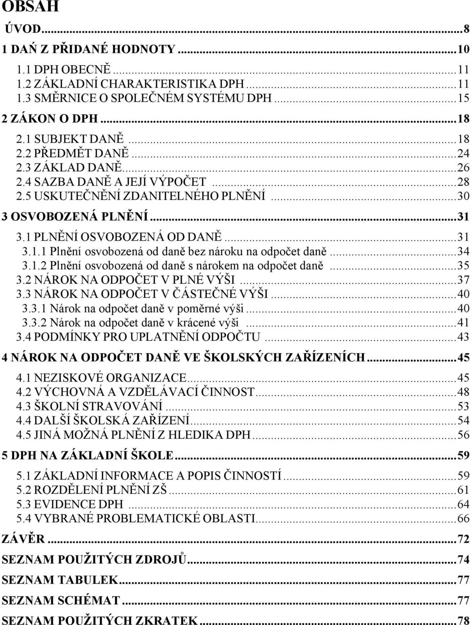 .. 34 3.1.2 Plnění osvobozená od daně s nárokem na odpočet daně... 35 3.2 NÁROK NA ODPOČET V PLNÉ VÝŠI... 37 3.3 NÁROK NA ODPOČET V ČÁSTEČNÉ VÝŠI... 40 3.3.1 Nárok na odpočet daně v poměrné výši.