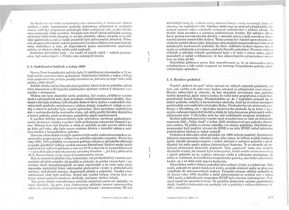 Neexistovala témer žádná politická opozice, odvetvové lobbistické skupiny se na cas odmlcely, odbory ztratily svou drívejší spolecenskou roli a vnejší prostredí bylo jednoznacne príznivé.
