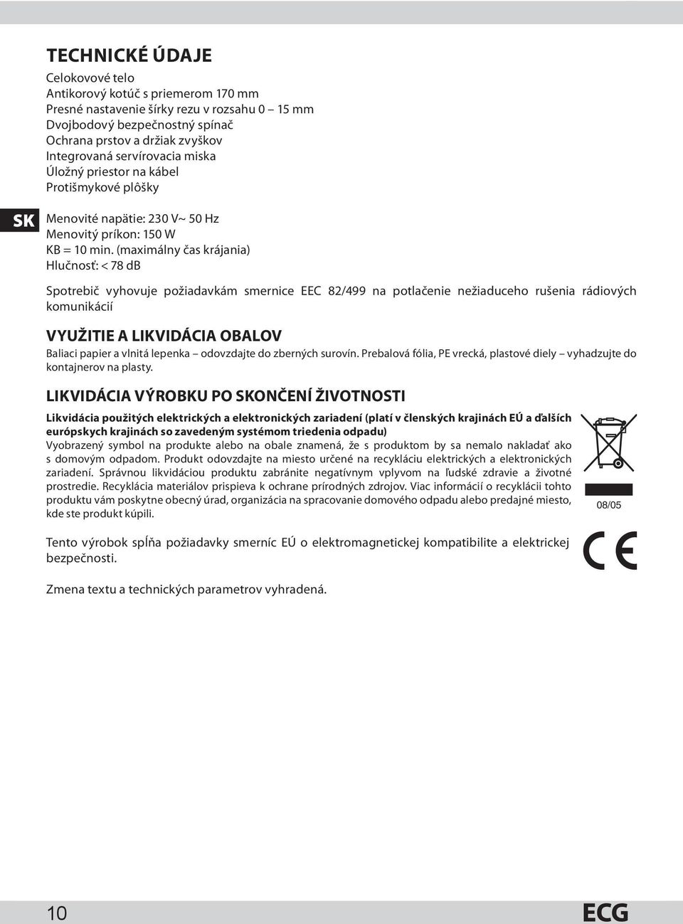 (maximálny čas krájania) Hlučnosť: < 78 db Spotrebič vyhovuje požiadavkám smernice EEC 82/499 na potlačenie nežiaduceho rušenia rádiových komunikácií VYUŽITIE A LIKVIDÁCIA OBALOV Baliaci papier a