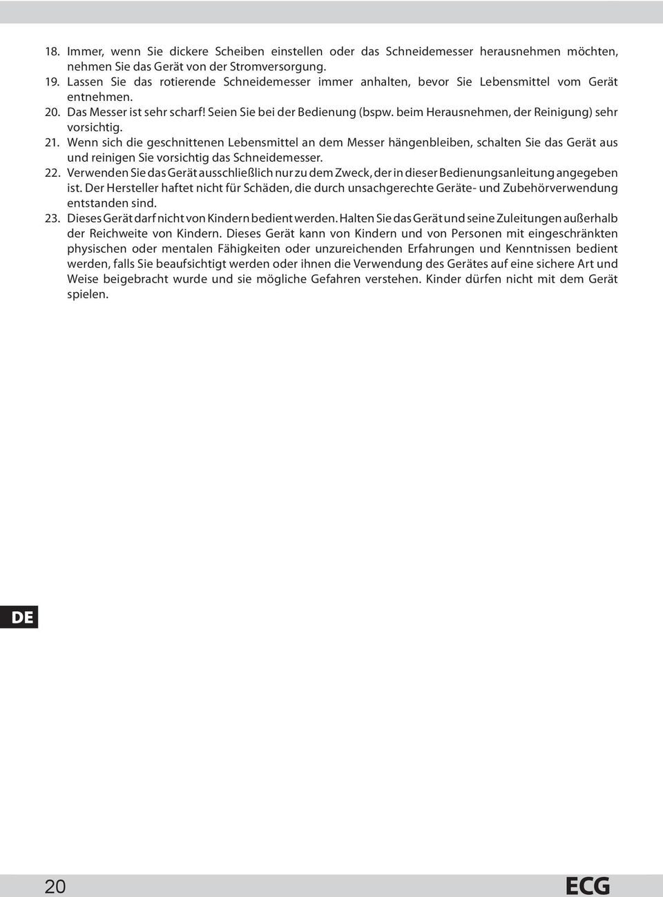 beim Herausnehmen, der Reinigung) sehr vorsichtig. 21. Wenn sich die geschnittenen Lebensmittel an dem Messer hängenbleiben, schalten Sie das Gerät aus und reinigen Sie vorsichtig das Schneidemesser.