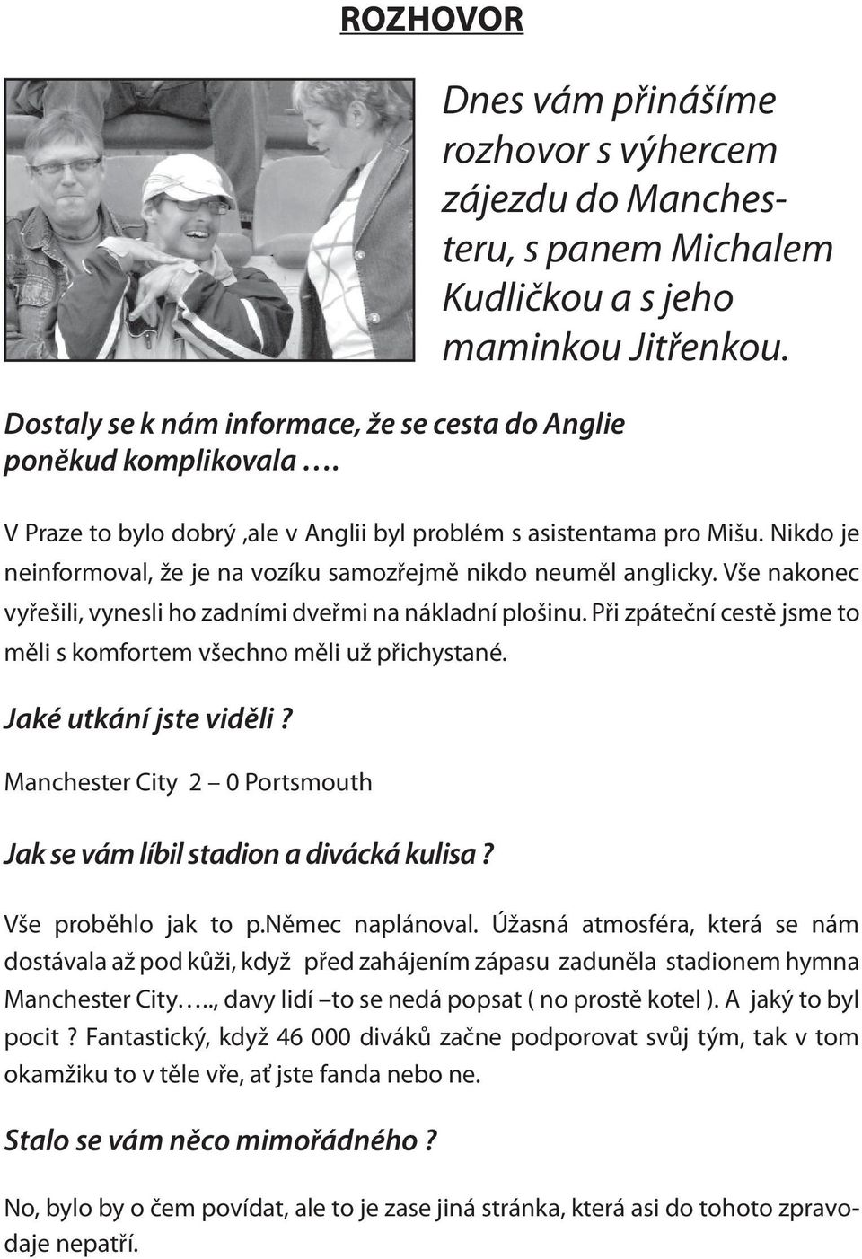 Vše nakonec vyřešili, vynesli ho zadními dveřmi na nákladní plošinu. Při zpáteční cestě jsme to měli s komfortem všechno měli už přichystané. Jaké utkání jste viděli?