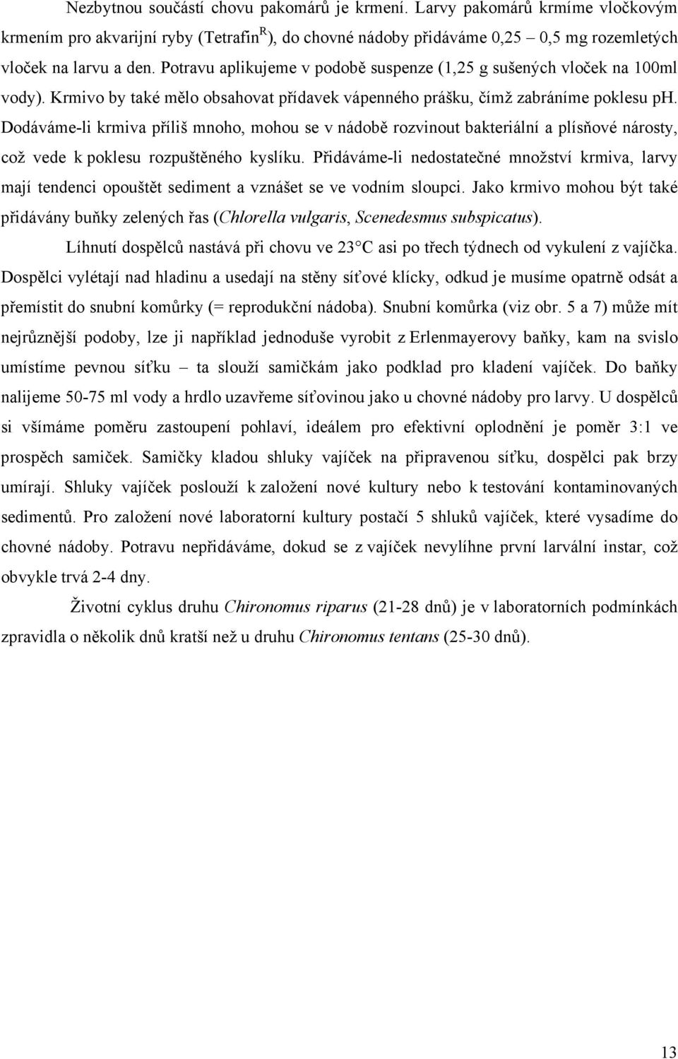 Dodáváme-li krmiva příliš mnoho, mohou se v nádobě rozvinout bakteriální a plísňové nárosty, což vede k poklesu rozpuštěného kyslíku.