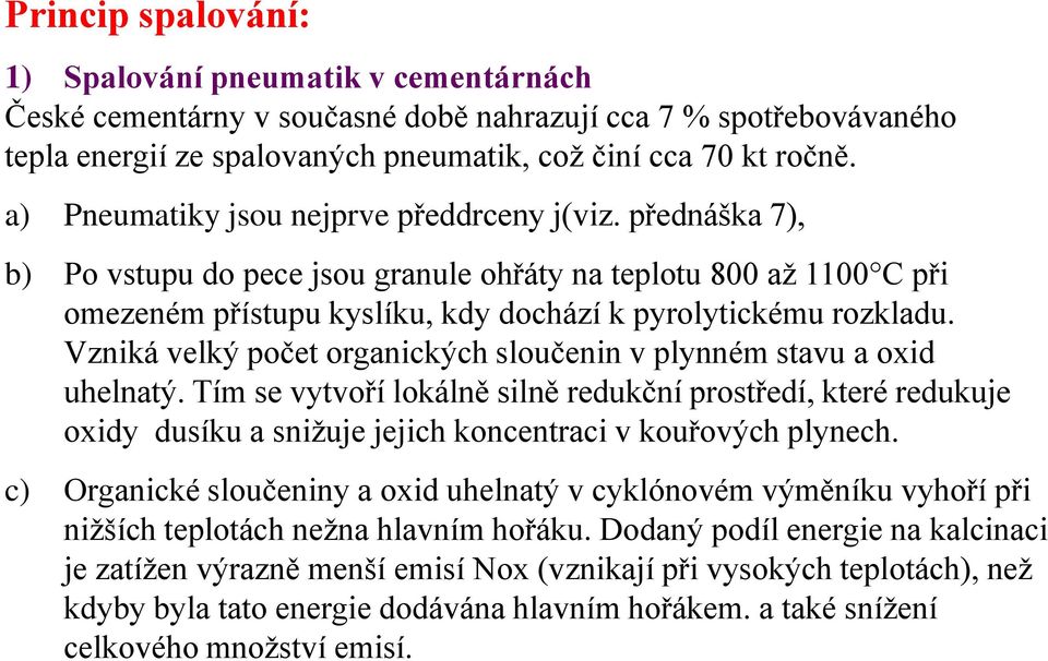 Vzniká velký počet organických sloučenin v plynném stavu a oxid uhelnatý. Tím se vytvoří lokálně silně redukční prostředí, které redukuje oxidy dusíku a snižuje jejich koncentraci v kouřových plynech.