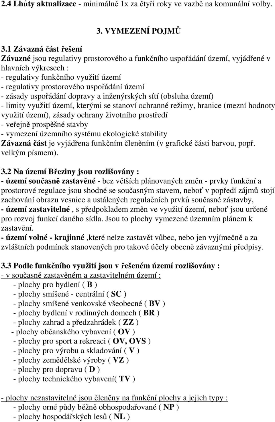 území - zásady uspořádání dopravy a inženýrských sítí (obsluha území) - limity využití území, kterými se stanoví ochranné režimy, hranice (mezní hodnoty využití území), zásady ochrany životního