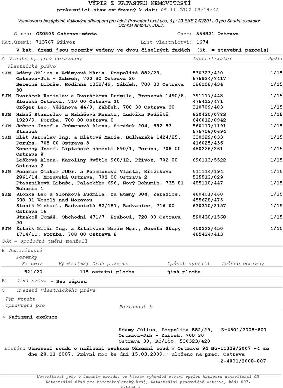 území: 713767 Přívoz List vlastnictví: 1674 Vlastnické právo SJM Adámy Július a Adámyová Mária, Pospolitá 882/29, Ostrava-Jih - Zábřeh, 700 30 Ostrava 30 Bezecná Libuše, Rodinná 1352/49, Zábřeh, 700