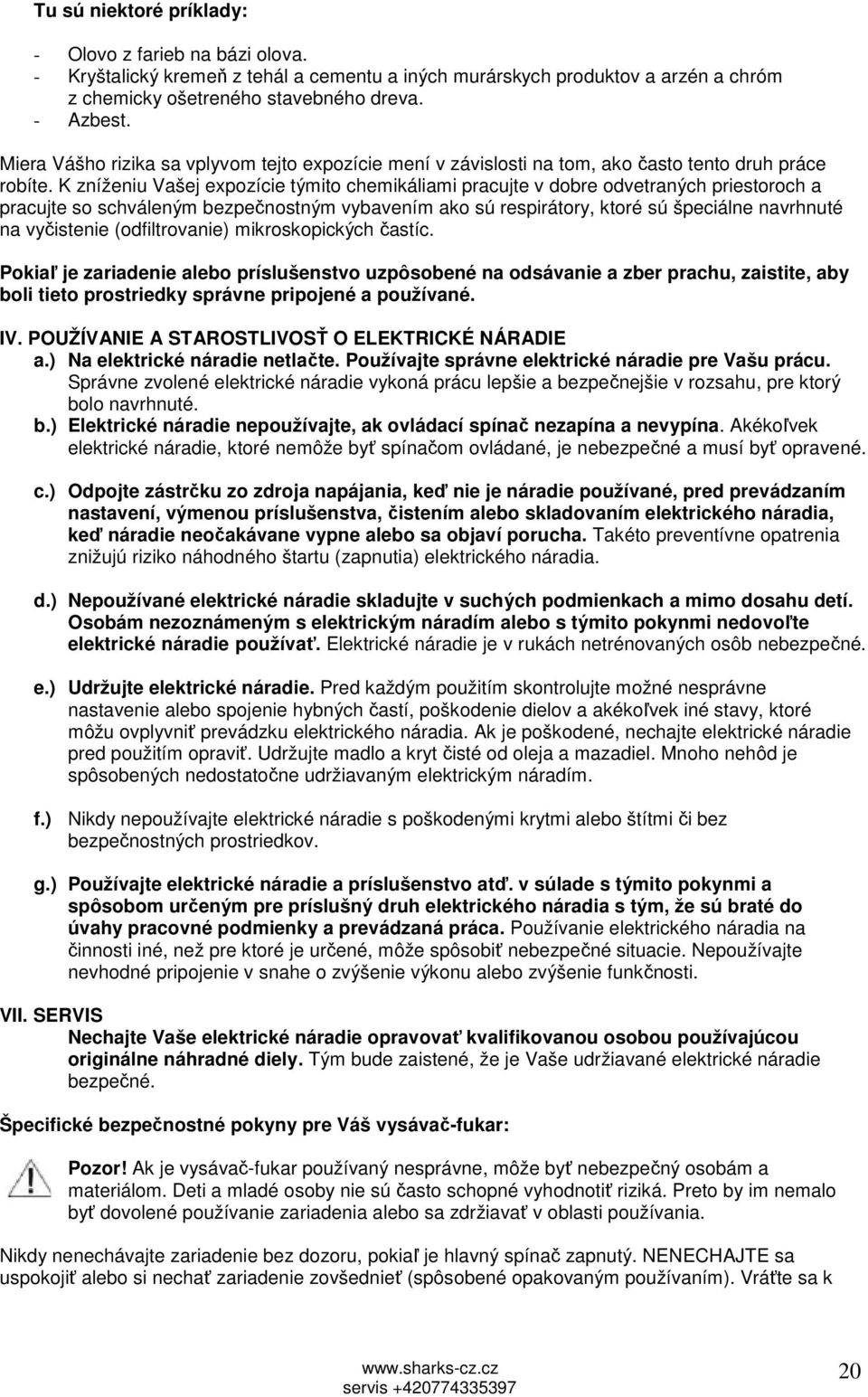 K zníženiu Vašej expozície týmito chemikáliami pracujte v dobre odvetraných priestoroch a pracujte so schváleným bezpečnostným vybavením ako sú respirátory, ktoré sú špeciálne navrhnuté na vyčistenie