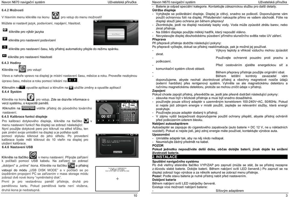 3 Hodiny Klikn te na pro vstup! Vlevo a naho e vpravo na displeji je místní nastavení asu, m síce a roku. Prove te nezbytnou úpravu asu, m síce a roku pomocí klikání na.