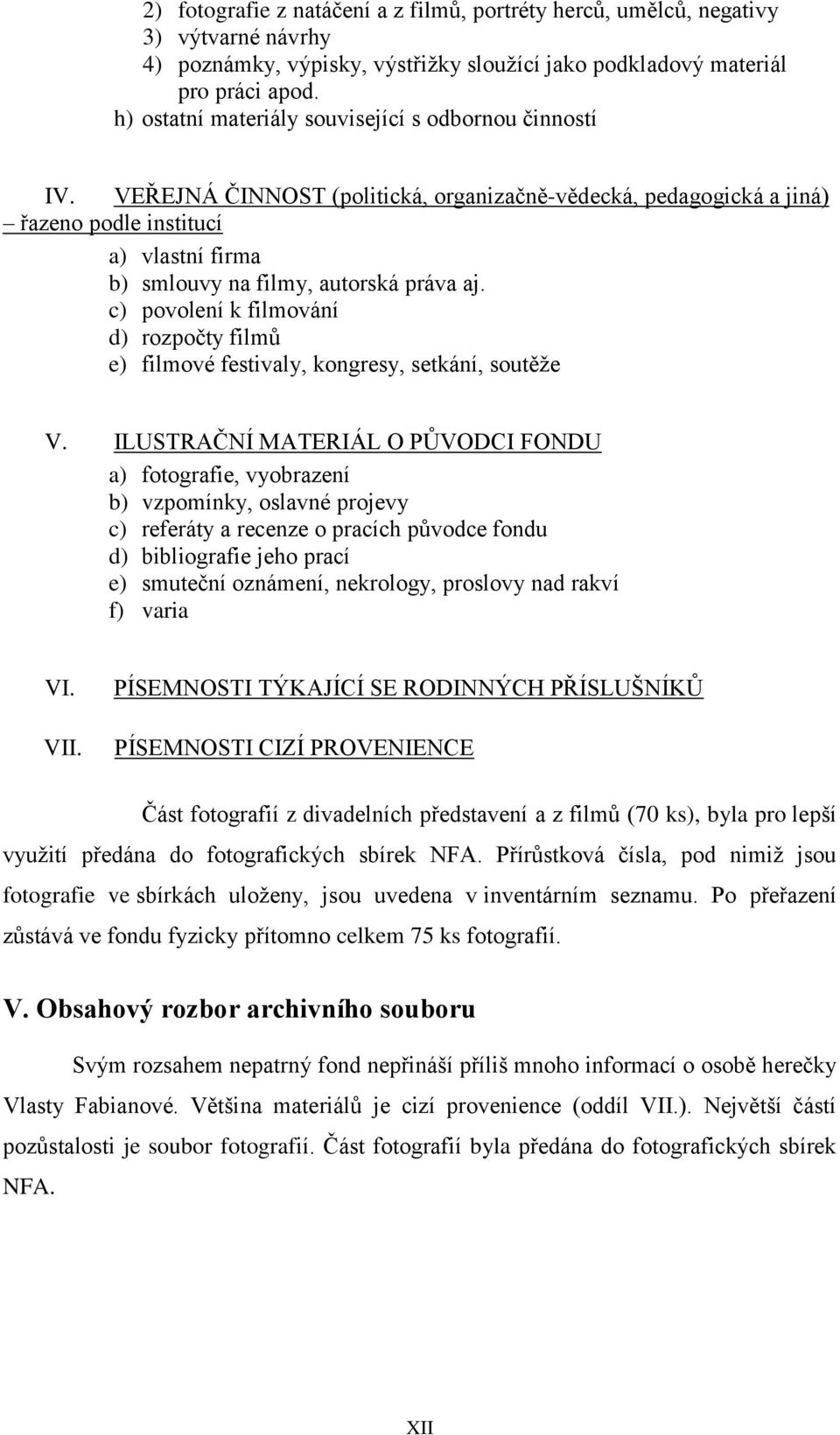 VEŘEJNÁ ČINNOST (politická, organizačně-vědecká, pedagogická a jiná) řazeno podle institucí a) vlastní firma b) smlouvy na filmy, autorská práva aj.