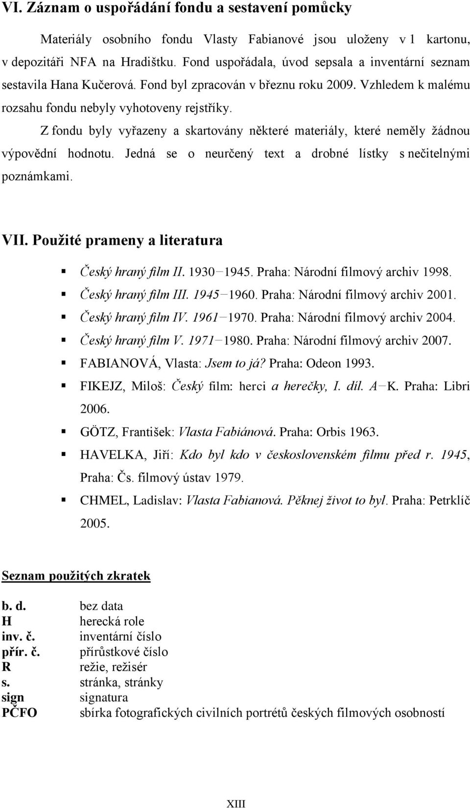 Z fondu byly vyřazeny a skartovány některé materiály, které neměly žádnou výpovědní hodnotu. Jedná se o neurčený text a drobné lístky s nečitelnými poznámkami. VII.