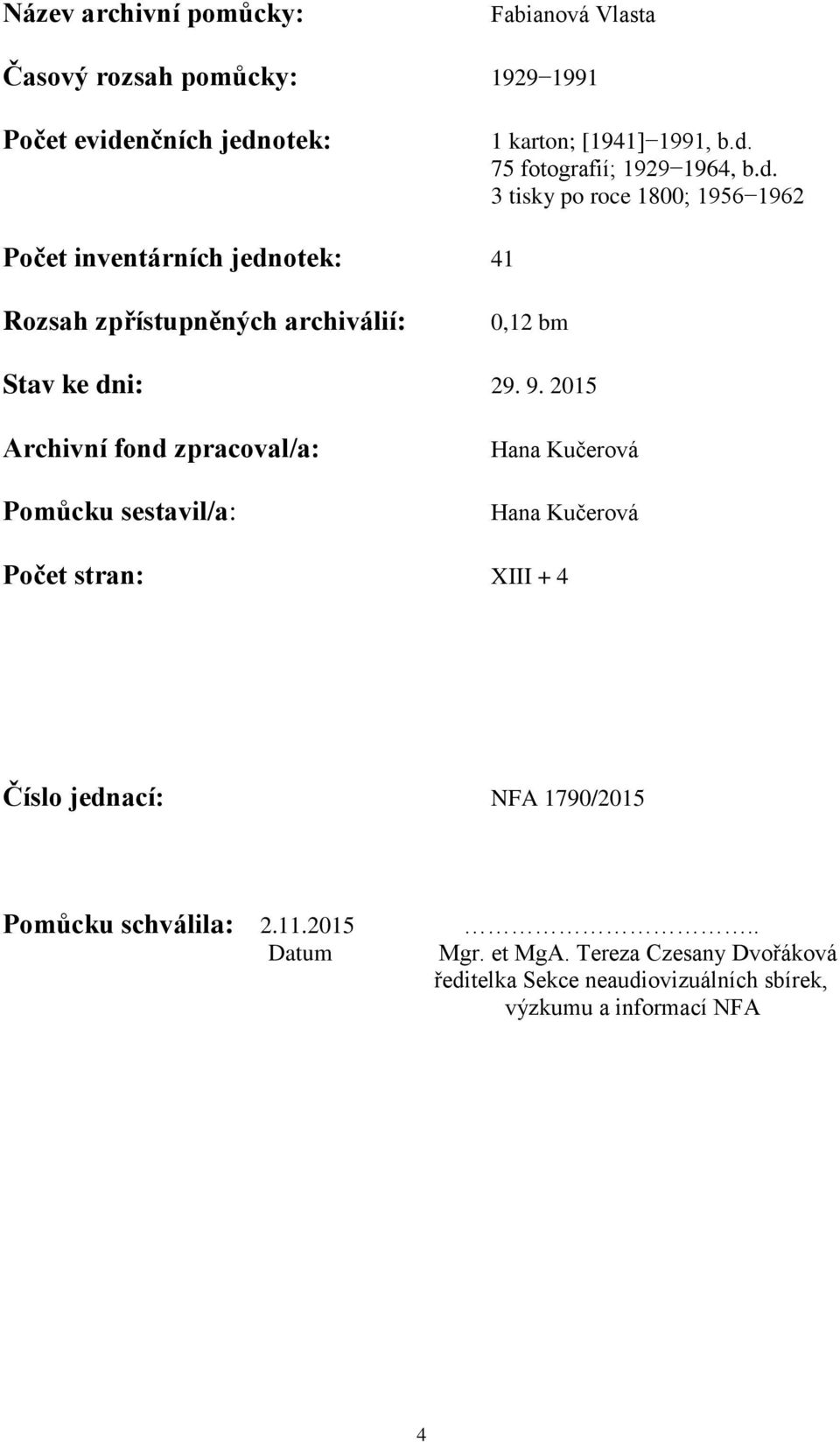 2015 Archivní fond zpracoval/a: Pomůcku sestavil/a: Hana Kučerová Hana Kučerová Počet stran: XIII + 4 Číslo jednací: NFA 1790/2015 Pomůcku