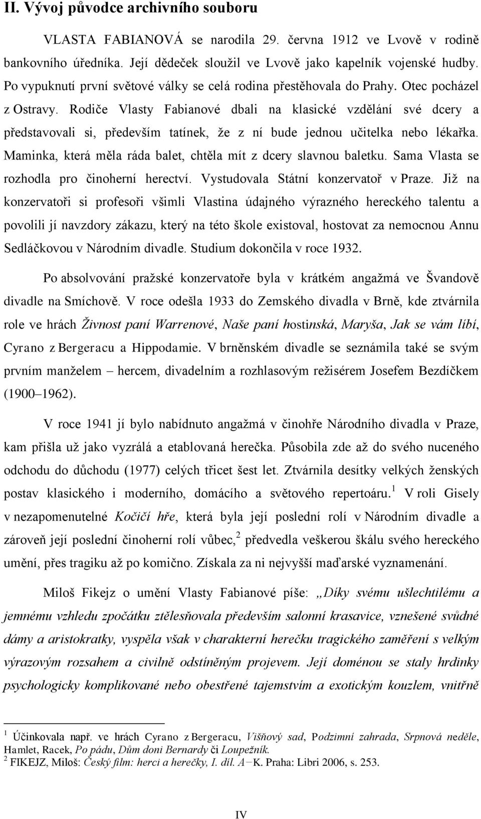 Rodiče Vlasty Fabianové dbali na klasické vzdělání své dcery a představovali si, především tatínek, že z ní bude jednou učitelka nebo lékařka.