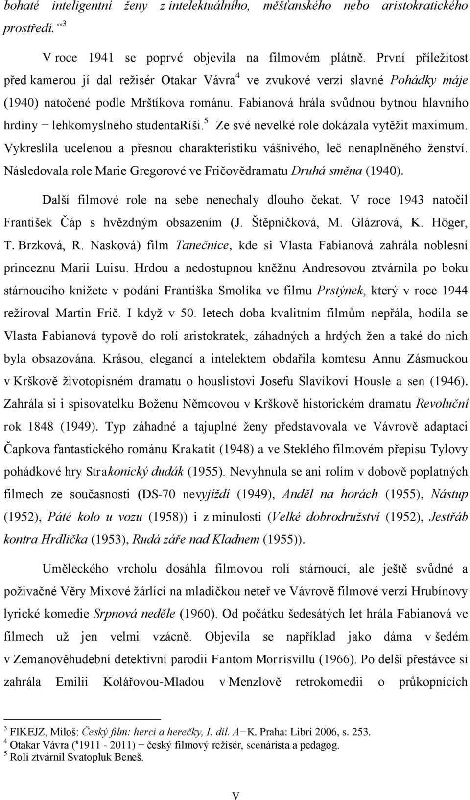 Fabianová hrála svůdnou bytnou hlavního hrdiny lehkomyslného studentaríši. 5 Ze své nevelké role dokázala vytěžit maximum.