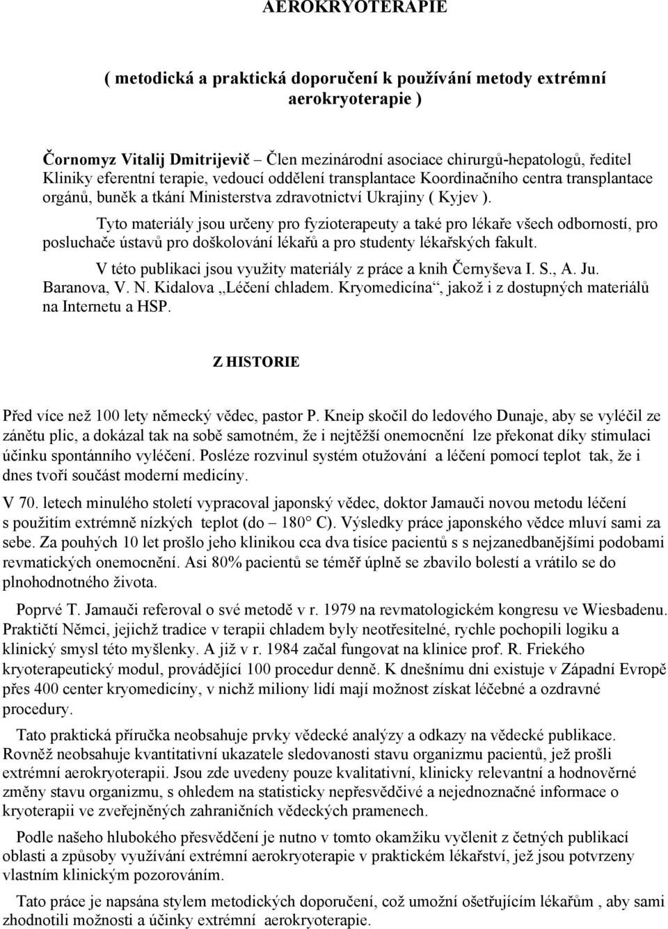 Tyto materiály jsou určeny pro fyzioterapeuty a také pro lékaře všech odborností, pro posluchače ústavů pro doškolování lékařů a pro studenty lékařských fakult.