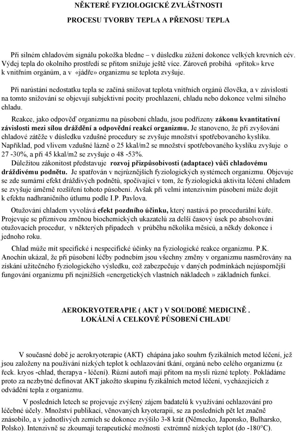 Při narůstání nedostatku tepla se začíná snižovat teplota vnitřních orgánů člověka, a v závislosti na tomto snižování se objevují subjektivní pocity prochlazení, chladu nebo dokonce velmi silného