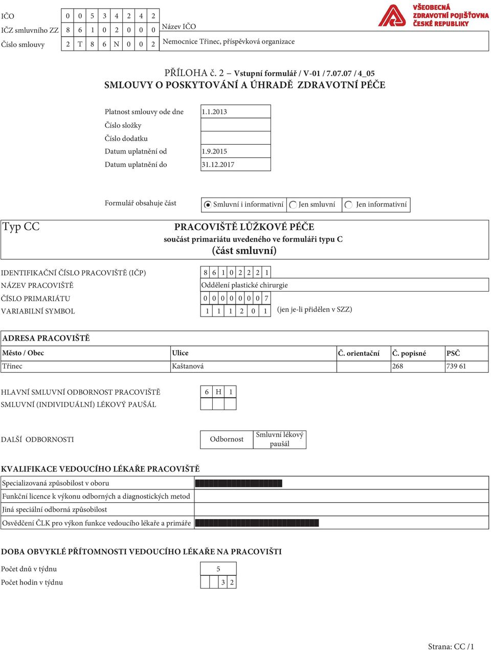 2017 Formulář obsahuje část Smluvní i informativní Jen smluvní Jen informativní Typ CC PRACOVIŠTĚ LŮŽKOVÉ PÉČE součást primariátu uvedeného ve formuláři typu C (část smluvní) IDENTIFIKAČNÍ ČÍSLO