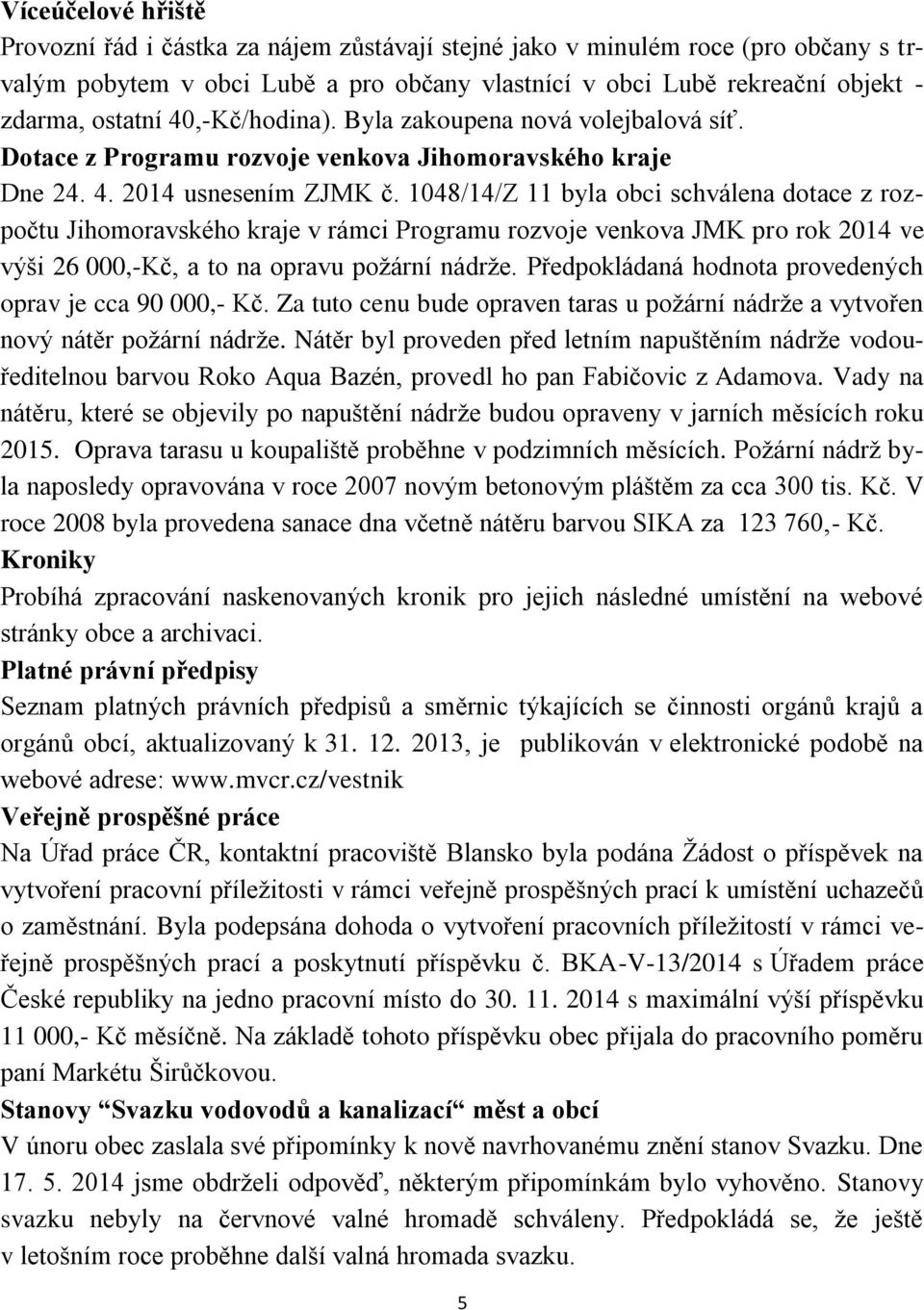 1048/14/Z 11 byla obci schválena dotace z rozpočtu Jihomoravského kraje v rámci Programu rozvoje venkova JMK pro rok 2014 ve výši 26 000,-Kč, a to na opravu požární nádrže.