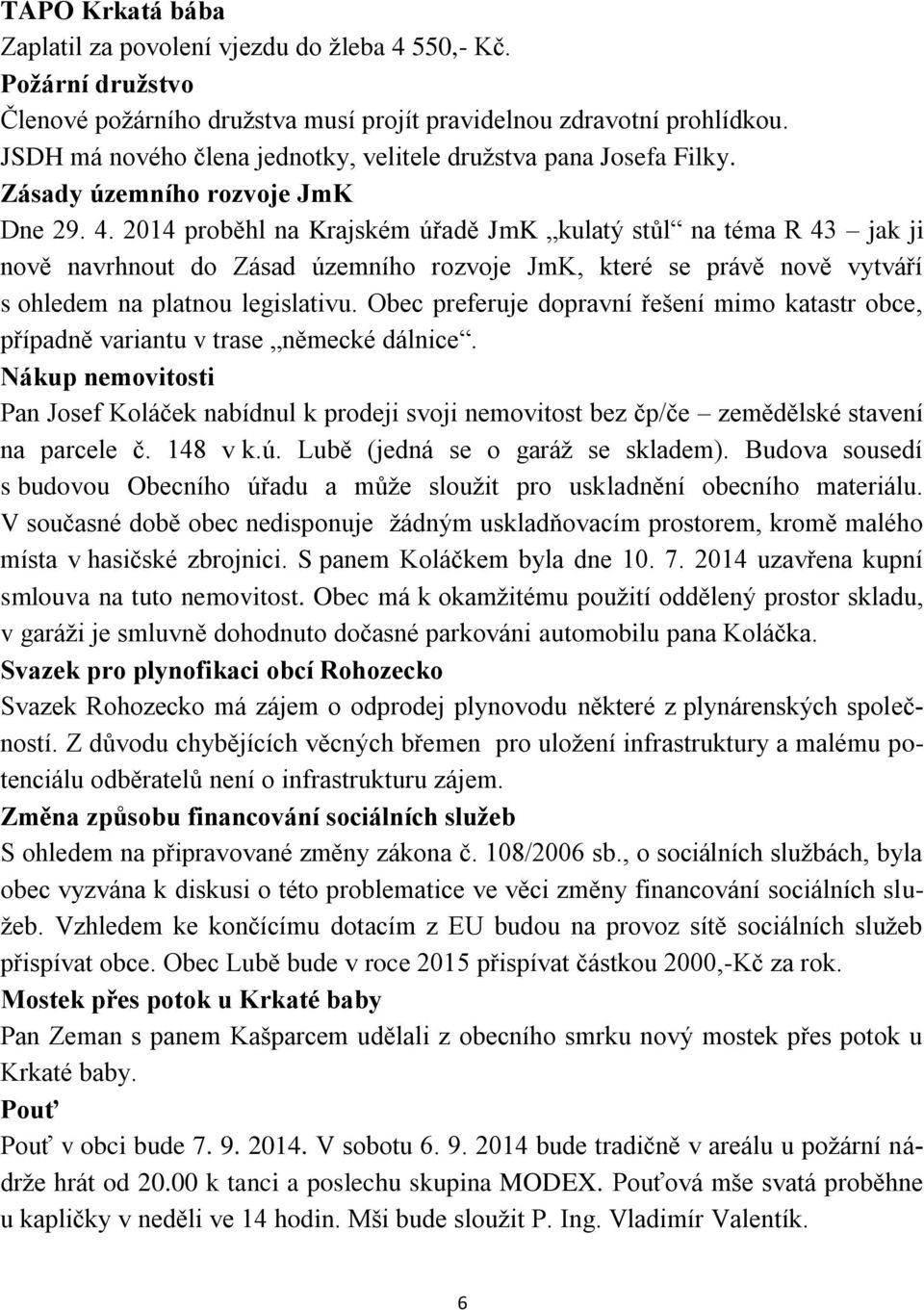 2014 proběhl na Krajském úřadě JmK kulatý stůl na téma R 43 jak ji nově navrhnout do Zásad územního rozvoje JmK, které se právě nově vytváří s ohledem na platnou legislativu.